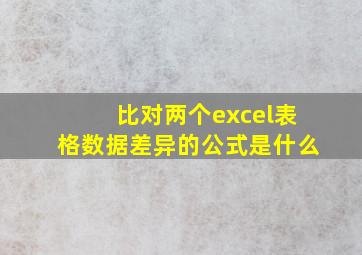 比对两个excel表格数据差异的公式是什么