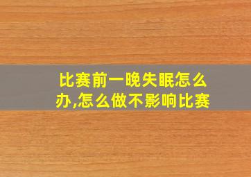 比赛前一晚失眠怎么办,怎么做不影响比赛