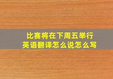 比赛将在下周五举行英语翻译怎么说怎么写