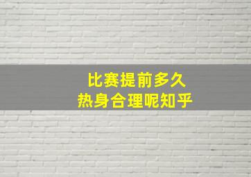 比赛提前多久热身合理呢知乎