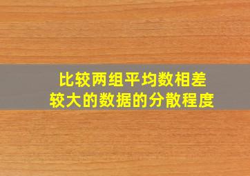 比较两组平均数相差较大的数据的分散程度