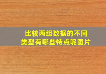 比较两组数据的不同类型有哪些特点呢图片