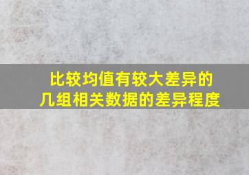 比较均值有较大差异的几组相关数据的差异程度