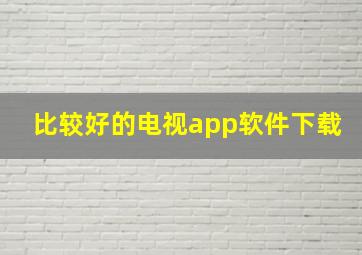 比较好的电视app软件下载