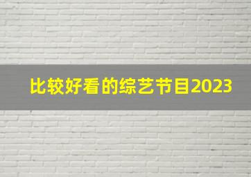 比较好看的综艺节目2023