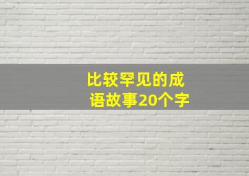 比较罕见的成语故事20个字