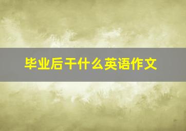 毕业后干什么英语作文