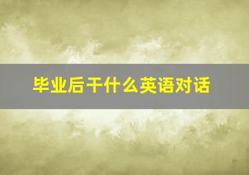 毕业后干什么英语对话