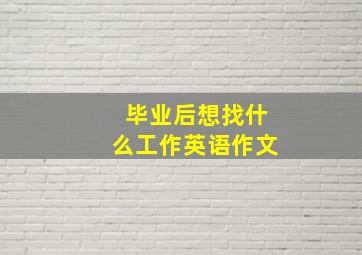 毕业后想找什么工作英语作文