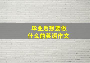 毕业后想要做什么的英语作文