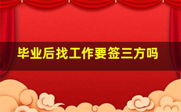 毕业后找工作要签三方吗