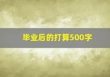 毕业后的打算500字