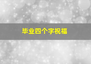 毕业四个字祝福