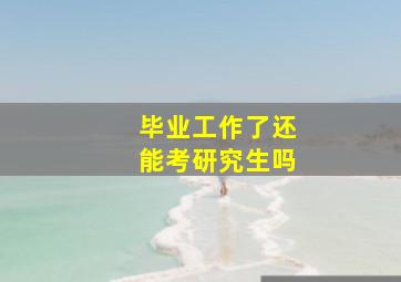 毕业工作了还能考研究生吗