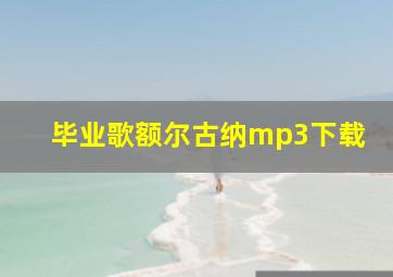 毕业歌额尔古纳mp3下载