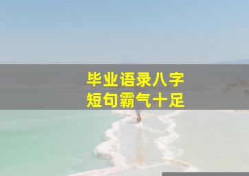 毕业语录八字短句霸气十足