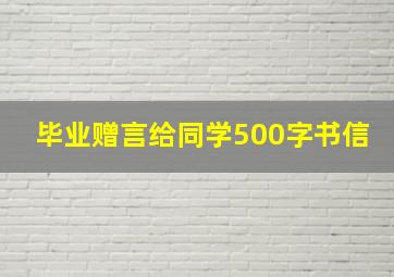 毕业赠言给同学500字书信