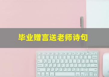 毕业赠言送老师诗句