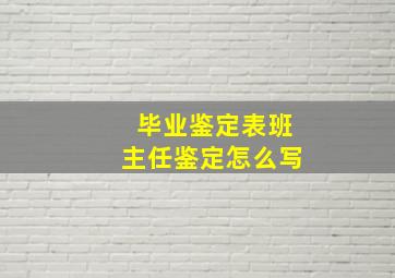 毕业鉴定表班主任鉴定怎么写