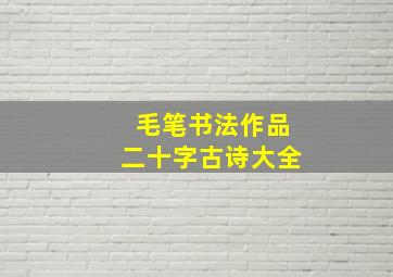 毛笔书法作品二十字古诗大全