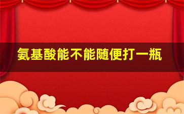 氨基酸能不能随便打一瓶