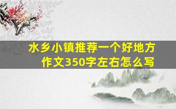 水乡小镇推荐一个好地方作文350字左右怎么写