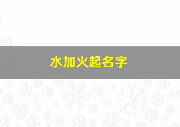 水加火起名字