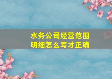 水务公司经营范围明细怎么写才正确