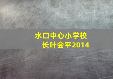 水口中心小学校长叶会平2014