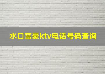 水口富豪ktv电话号码查询