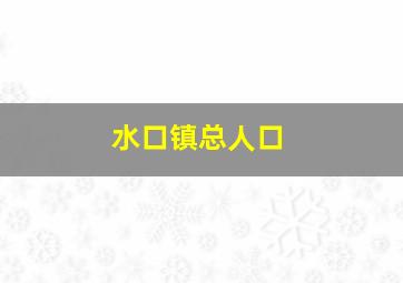 水口镇总人口