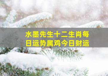 水墨先生十二生肖每日运势属鸡今日财运