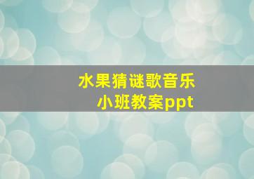 水果猜谜歌音乐小班教案ppt