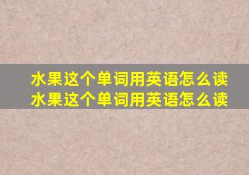 水果这个单词用英语怎么读水果这个单词用英语怎么读