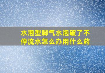 水泡型脚气水泡破了不停流水怎么办用什么药