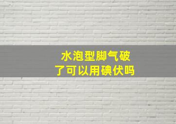 水泡型脚气破了可以用碘伏吗