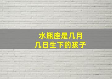 水瓶座是几月几日生下的孩子