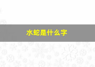 水蛇是什么字