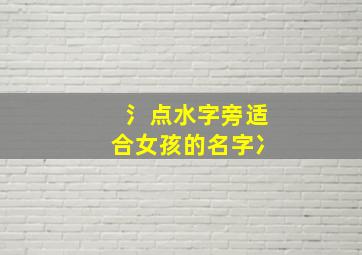 氵点水字旁适合女孩的名字冫