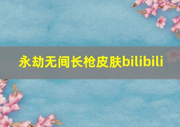 永劫无间长枪皮肤bilibili