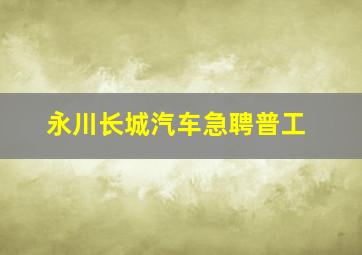 永川长城汽车急聘普工