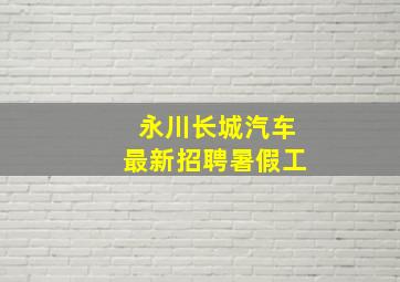 永川长城汽车最新招聘暑假工