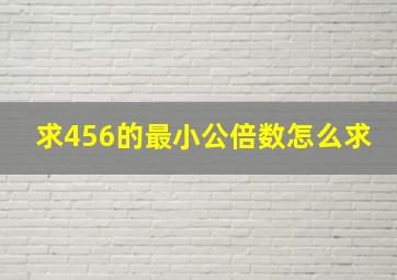 求456的最小公倍数怎么求