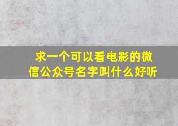 求一个可以看电影的微信公众号名字叫什么好听