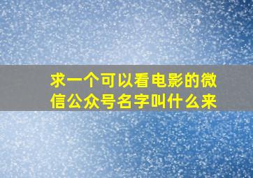 求一个可以看电影的微信公众号名字叫什么来