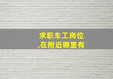 求职车工岗位,在附近哪里有