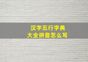 汉字五行字典大全拼音怎么写