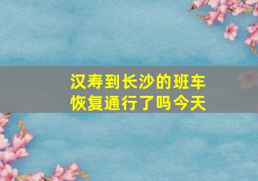 汉寿到长沙的班车恢复通行了吗今天