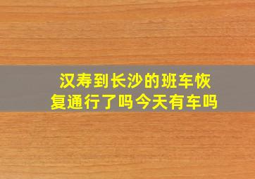 汉寿到长沙的班车恢复通行了吗今天有车吗