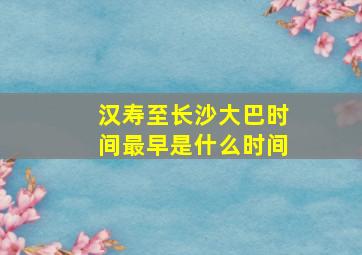 汉寿至长沙大巴时间最早是什么时间